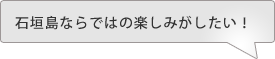 石垣島ならではの楽しみがしたい！