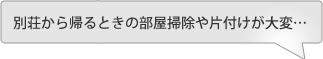 別荘から帰るときの部屋掃除や片付けが大変…